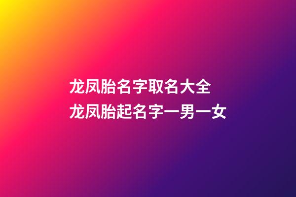 龙凤胎名字取名大全 龙凤胎起名字一男一女